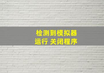 检测到模拟器运行 关闭程序